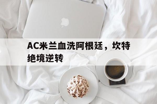 关于AC米兰血洗阿根廷，坎特绝境逆转的信息
